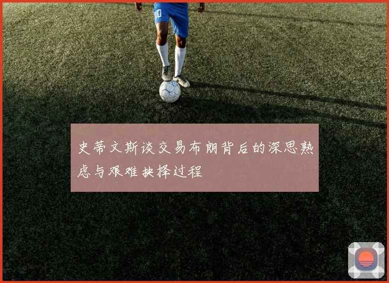 史蒂文斯谈交易布朗背后的深思熟虑与艰难抉择过程