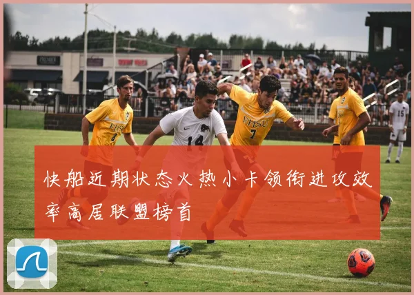 快船近期状态火热小卡领衔进攻效率高居联盟榜首