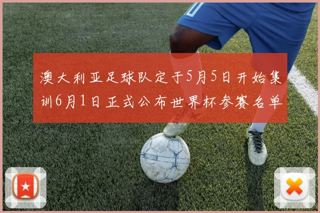 澳大利亚足球队定于5月5日开始集训6月1日正式公布世界杯参赛名单