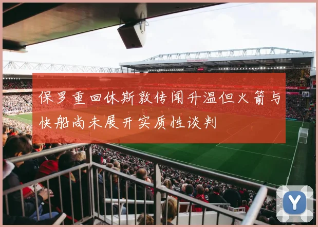 保罗重回休斯敦传闻升温但火箭与快船尚未展开实质性谈判