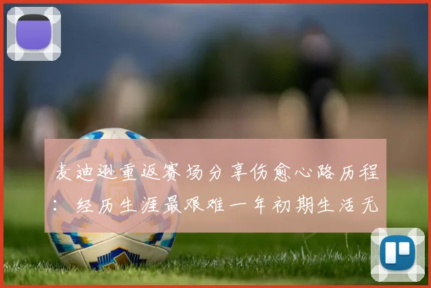 麦迪逊重返赛场分享伤愈心路历程：经历生涯最艰难一年初期生活无法自理