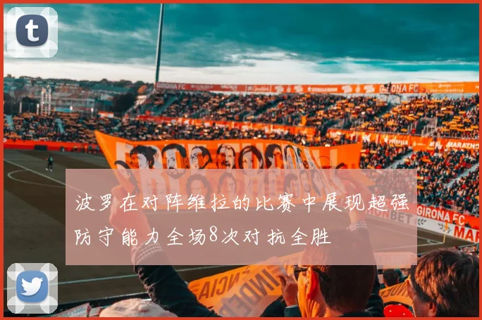 波罗在对阵维拉的比赛中展现超强防守能力全场8次对抗全胜