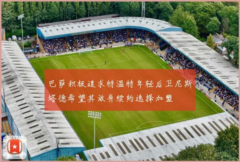 巴萨积极追求特温特年轻后卫尼斯塔德希望其放弃续约选择加盟