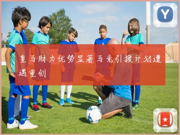 皇马财力优势显著马竞引援计划遭遇重创